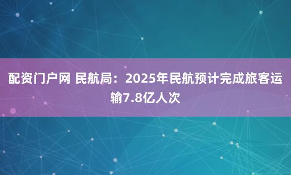 配资门户网 民航局：2025年民航预计完成旅客运输7.8亿人次