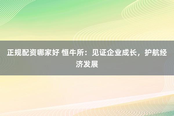 正规配资哪家好 恒牛所：见证企业成长，护航经济发展