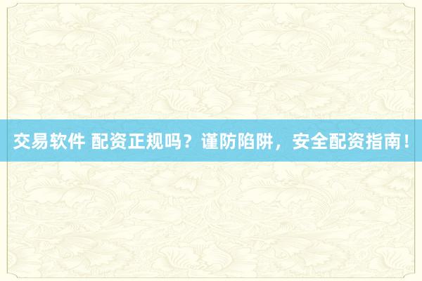 交易软件 配资正规吗？谨防陷阱，安全配资指南！