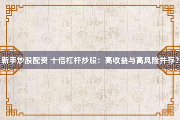 新手炒股配资 十倍杠杆炒股：高收益与高风险并存？