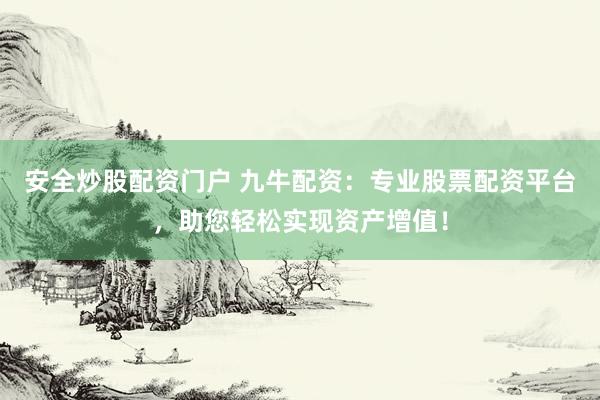 安全炒股配资门户 九牛配资：专业股票配资平台，助您轻松实现资产增值！