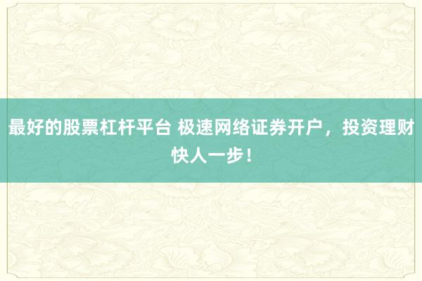 最好的股票杠杆平台 极速网络证券开户，投资理财快人一步！