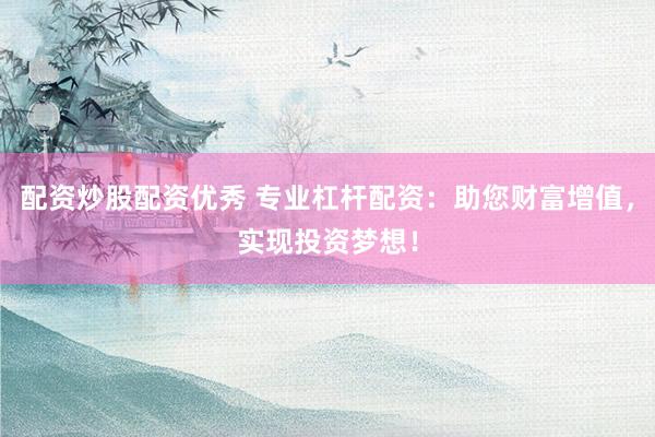 配资炒股配资优秀 专业杠杆配资：助您财富增值，实现投资梦想！