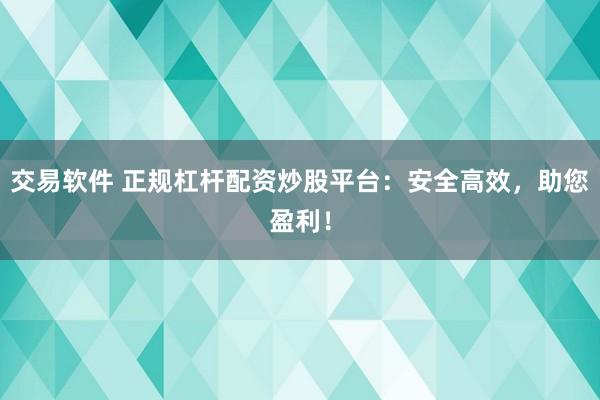 交易软件 正规杠杆配资炒股平台：安全高效，助您盈利！