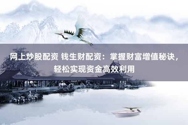 网上炒股配资 钱生财配资：掌握财富增值秘诀，轻松实现资金高效利用