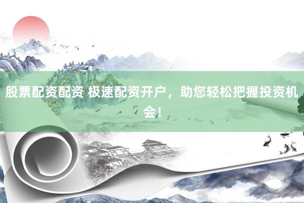 股票配资配资 极速配资开户，助您轻松把握投资机会！