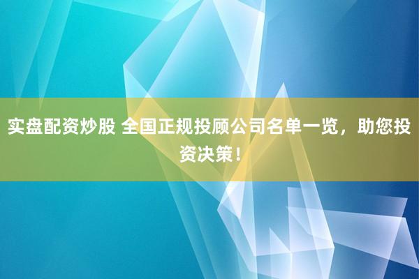 实盘配资炒股 全国正规投顾公司名单一览，助您投资决策！