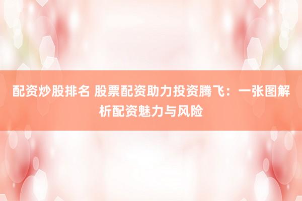 配资炒股排名 股票配资助力投资腾飞：一张图解析配资魅力与风险