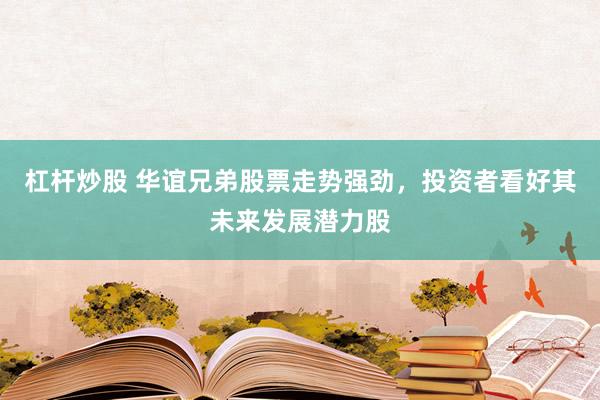 杠杆炒股 华谊兄弟股票走势强劲，投资者看好其未来发展潜力股