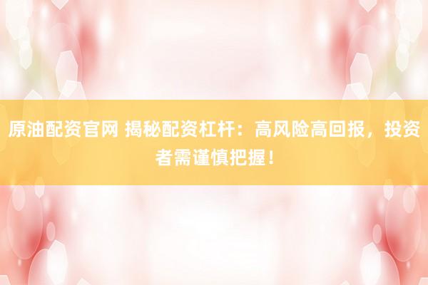 原油配资官网 揭秘配资杠杆：高风险高回报，投资者需谨慎把握！
