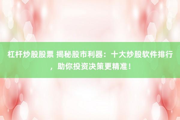 杠杆炒股股票 揭秘股市利器：十大炒股软件排行，助你投资决策更精准！