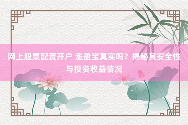 网上股票配资开户 涨盈宝真实吗？揭秘其安全性与投资收益情况