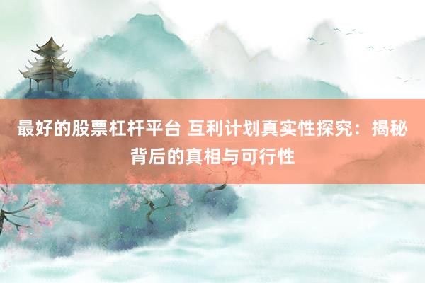 最好的股票杠杆平台 互利计划真实性探究：揭秘背后的真相与可行性