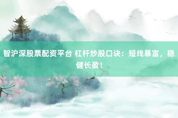 智沪深股票配资平台 杠杆炒股口诀：短线暴富，稳健长盈！