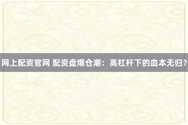 网上配资官网 配资盘爆仓潮：高杠杆下的血本无归？