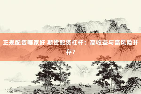 正规配资哪家好 期货配资杠杆：高收益与高风险并存？