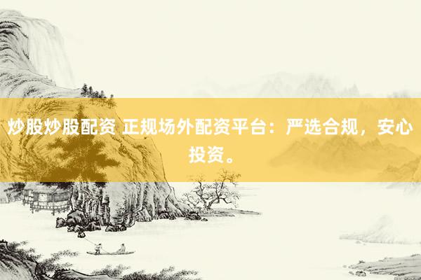 炒股炒股配资 正规场外配资平台：严选合规，安心投资。