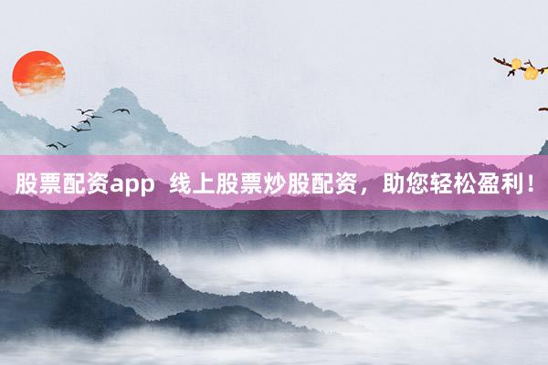 股票配资app  线上股票炒股配资，助您轻松盈利！