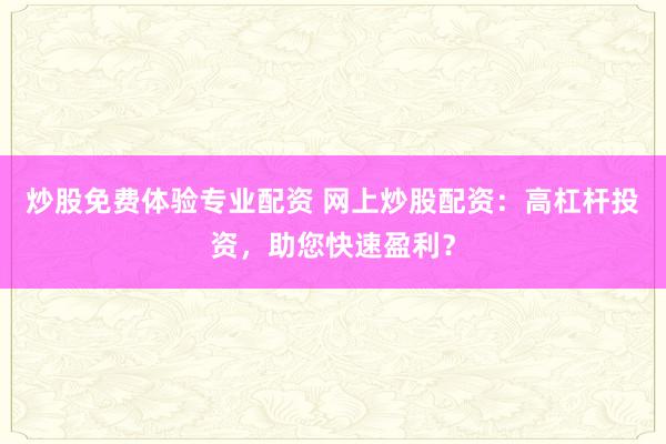 炒股免费体验专业配资 网上炒股配资：高杠杆投资，助您快速盈利？