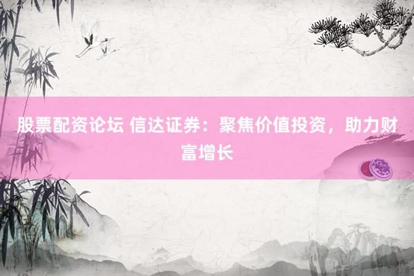 股票配资论坛 信达证券：聚焦价值投资，助力财富增长