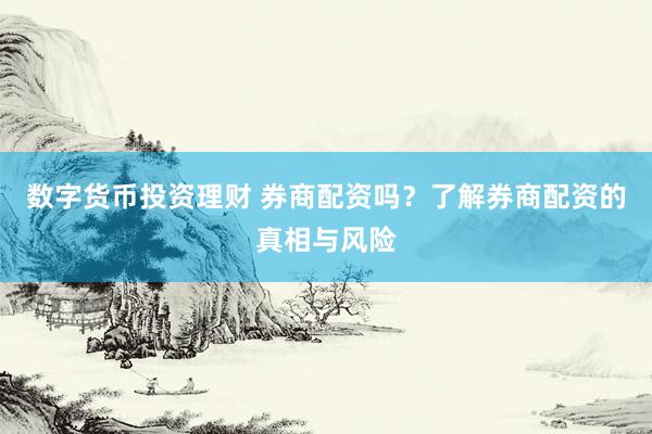 数字货币投资理财 券商配资吗？了解券商配资的真相与风险