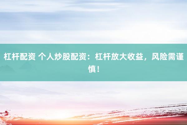 杠杆配资 个人炒股配资：杠杆放大收益，风险需谨慎！
