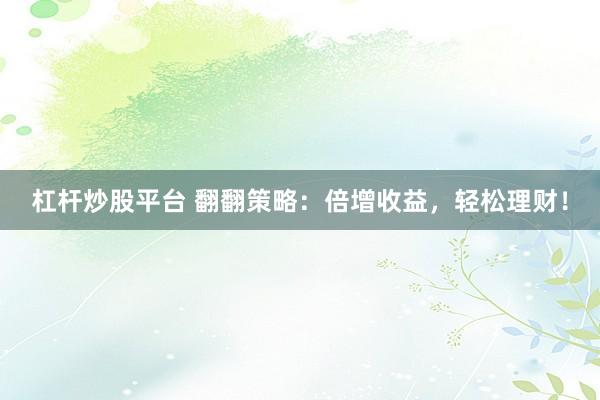 杠杆炒股平台 翻翻策略：倍增收益，轻松理财！