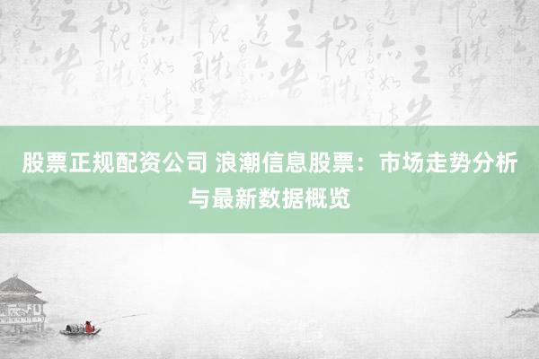 股票正规配资公司 浪潮信息股票：市场走势分析与最新数据概览