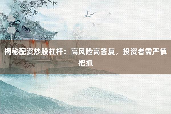 揭秘配资炒股杠杆：高风险高答复，投资者需严慎把抓