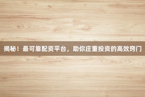 揭秘！最可靠配资平台，助你庄重投资的高效窍门