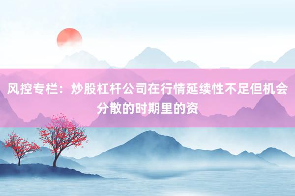 风控专栏：炒股杠杆公司在行情延续性不足但机会分散的时期里的资