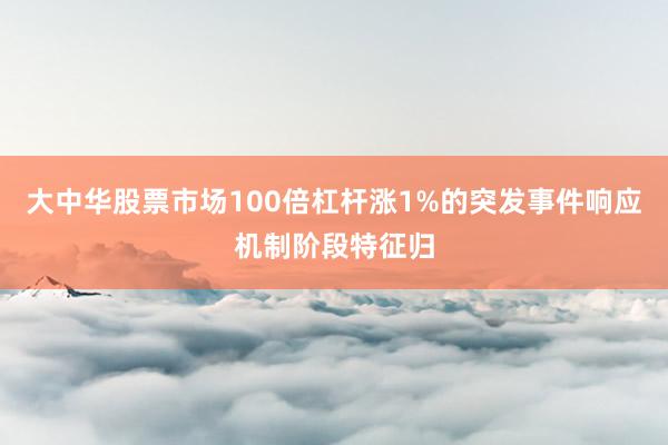 大中华股票市场100倍杠杆涨1%的突发事件响应机制阶段特征归