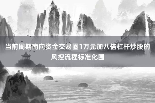 当前周期南向资金交易圈1万元加八倍杠杆炒股的风控流程标准化围