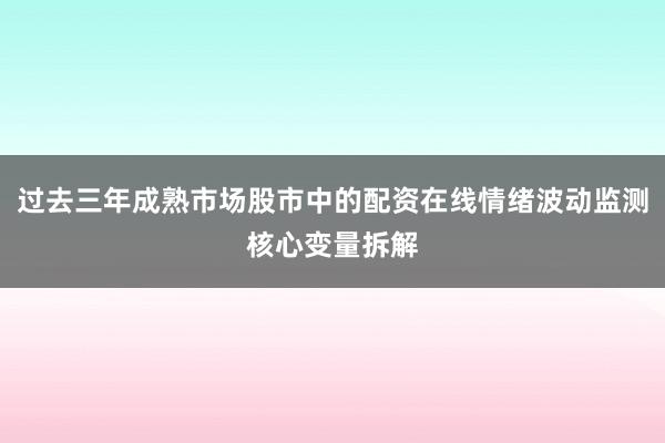 过去三年成熟市场股市中的配资在线情绪波动监测核心变量拆解