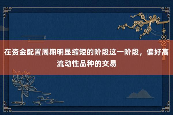 在资金配置周期明显缩短的阶段这一阶段，偏好高流动性品种的交易
