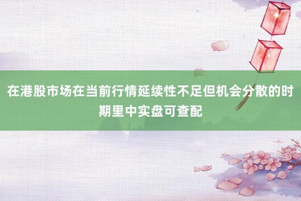 在港股市场在当前行情延续性不足但机会分散的时期里中实盘可查配