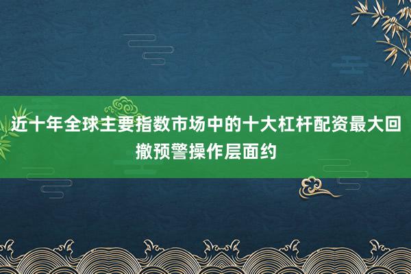 近十年全球主要指数市场中的十大杠杆配资最大回撤预警操作层面约