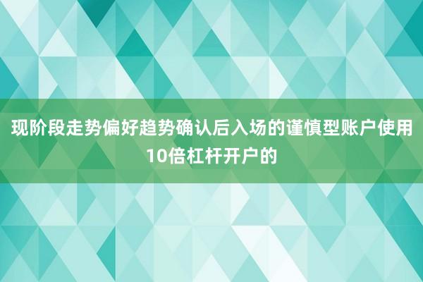 现阶段走势偏好趋势确认后入场的谨慎型账户使用10倍杠杆开户的