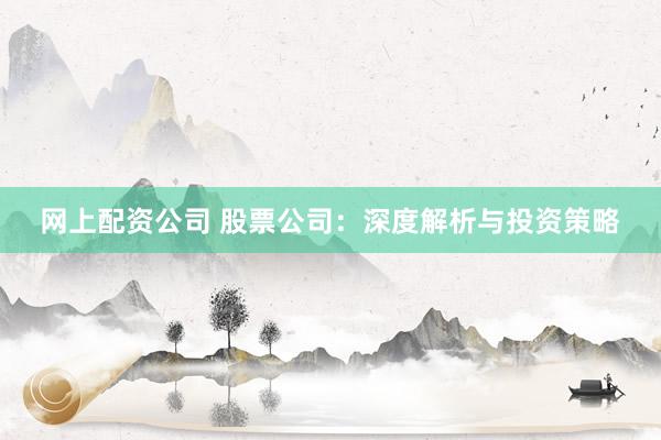 网上配资公司 股票公司：深度解析与投资策略