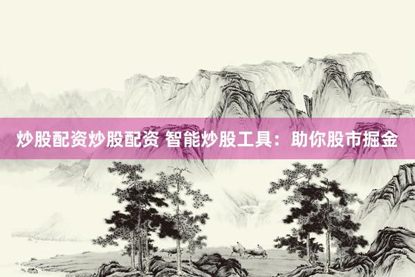 炒股配资炒股配资 智能炒股工具:助你股市掘金