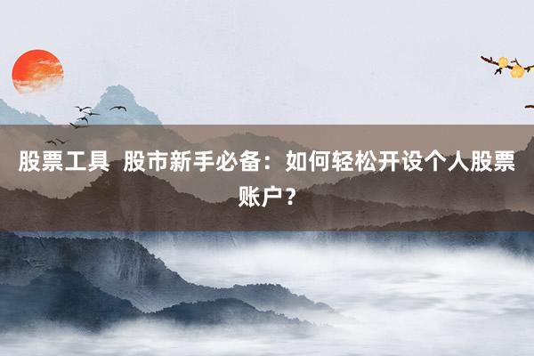 股票工具  股市新手必备：如何轻松开设个人股票账户？