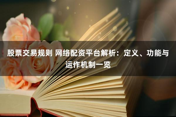 股票交易规则 网络配资平台解析：定义、功能与运作机制一览