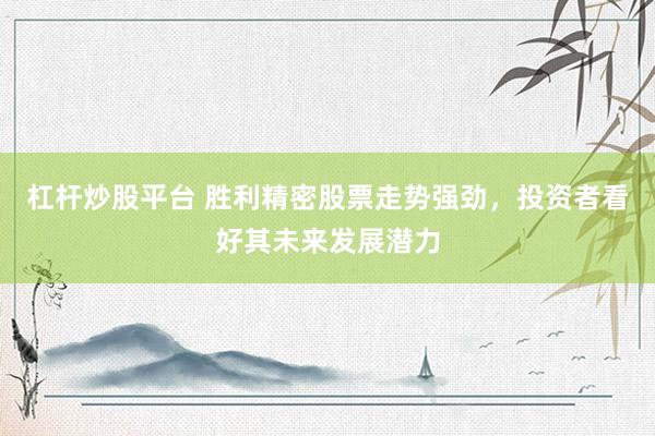 杠杆炒股平台 胜利精密股票走势强劲，投资者看好其未来发展潜力