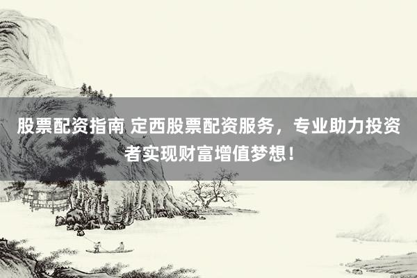 股票配资指南 定西股票配资服务,专业助力投资者实现财富增值梦想!