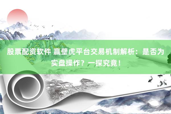 股票配资软件 赢壁虎平台交易机制解析：是否为实盘操作？一探究竟！