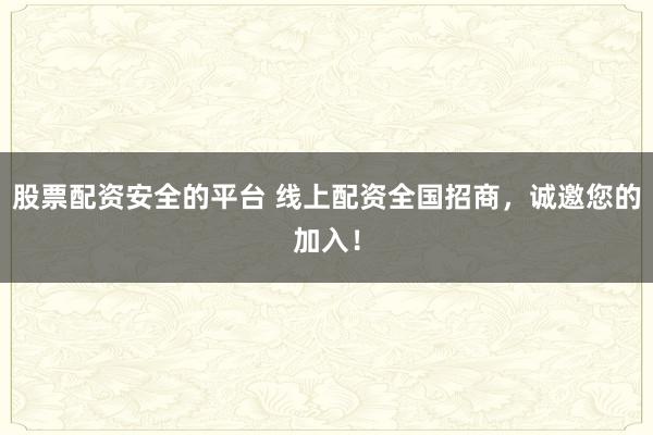 股票配资安全的平台 线上配资全国招商,诚邀您的加入!