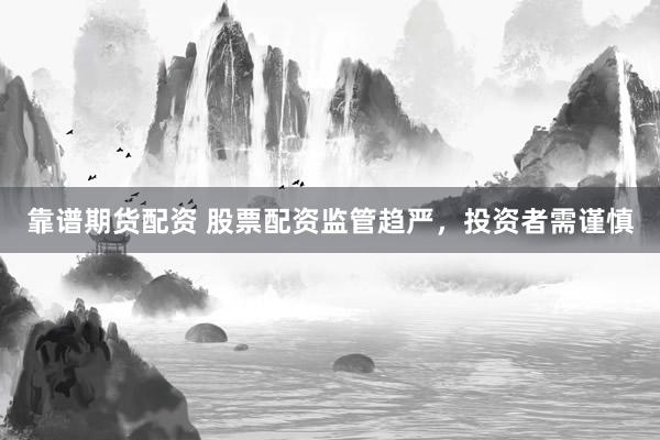 靠谱期货配资 股票配资监管趋严,投资者需谨慎