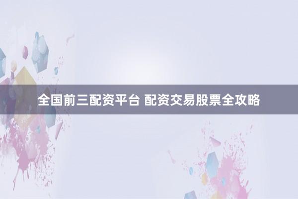 全国前三配资平台 配资交易股票全攻略