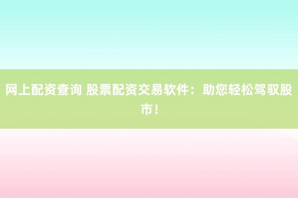 网上配资查询 股票配资交易软件:助您轻松驾驭股市!