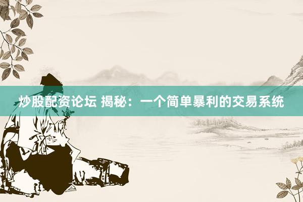 炒股配资论坛 揭秘:一个简单暴利的交易系统